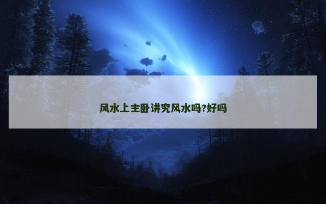风水上主卧讲究风水吗?好吗