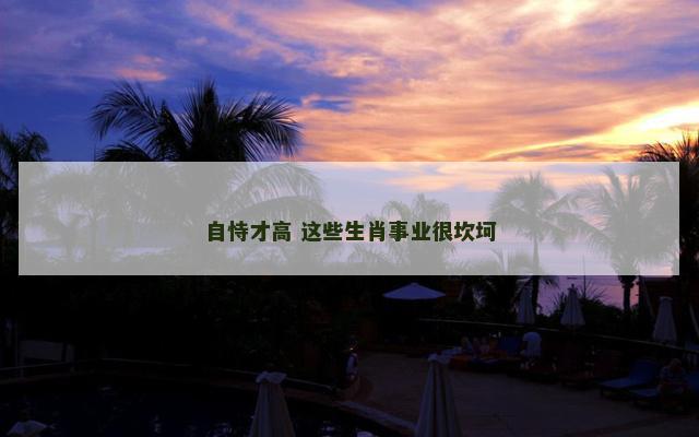 自恃才高 这些生肖事业很坎坷