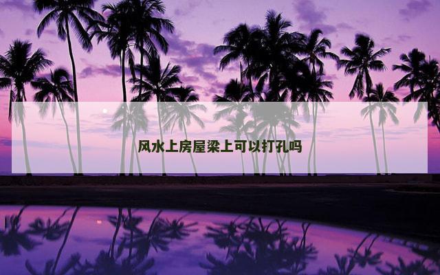 风水上房屋梁上可以打孔吗