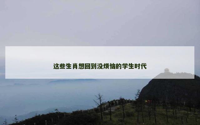 这些生肖想回到没烦恼的学生时代
