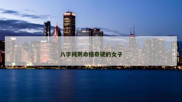 八字纯阴命格奇硬的女子