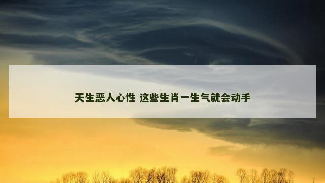 天生恶人心性 这些生肖一生气就会动手