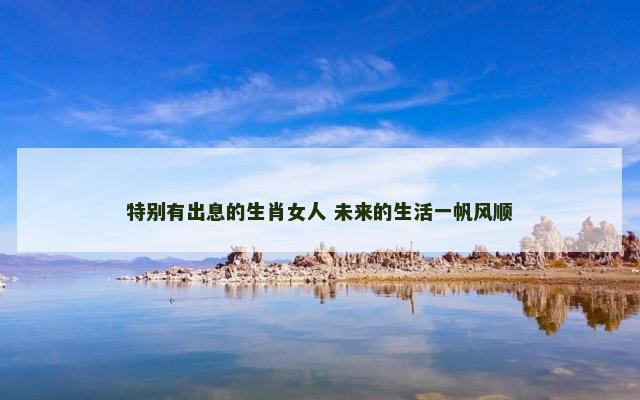 特别有出息的生肖女人 未来的生活一帆风顺