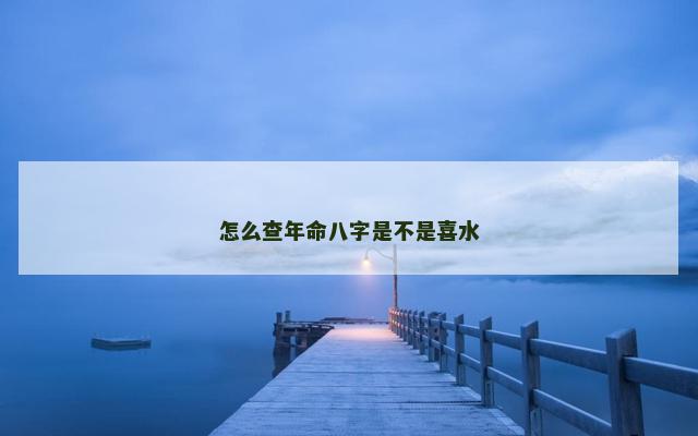 怎么查年命八字是不是喜水