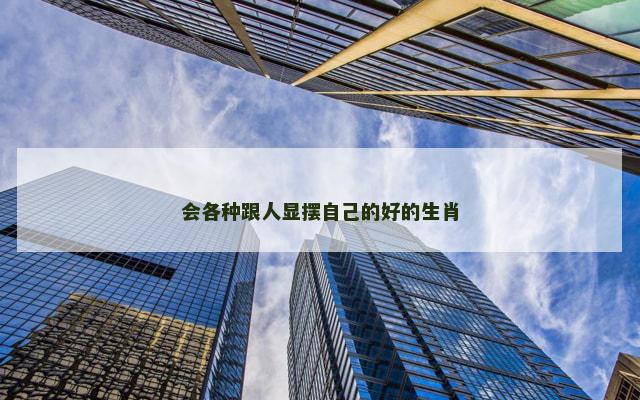 会各种跟人显摆自己的好的生肖