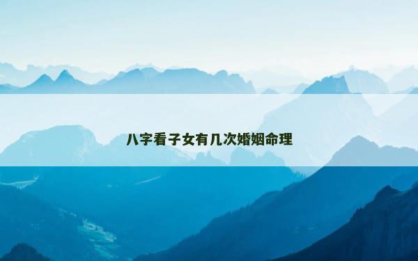 八字看子女有几次婚姻命理