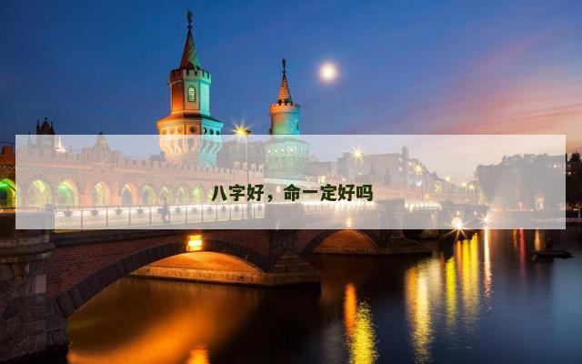 八字好，命一定好吗