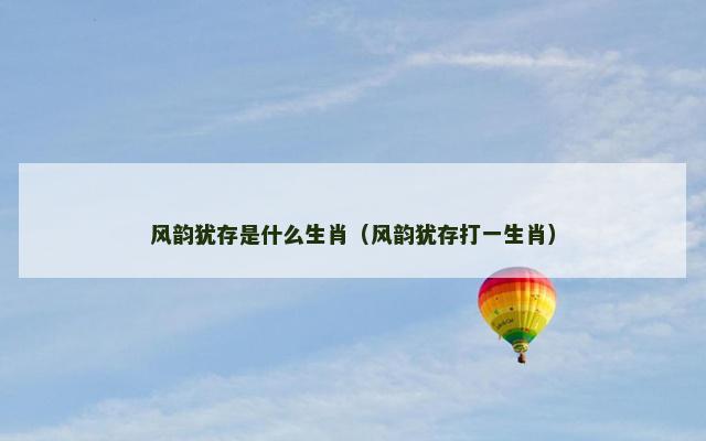 风韵犹存是什么生肖（风韵犹存打一生肖）