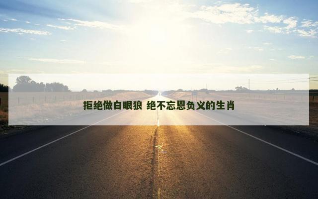 拒绝做白眼狼 绝不忘恩负义的生肖