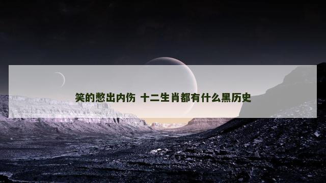 笑的憋出内伤 十二生肖都有什么黑历史