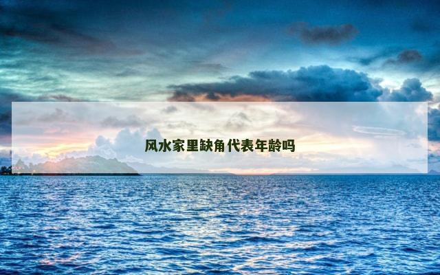 风水家里缺角代表年龄吗