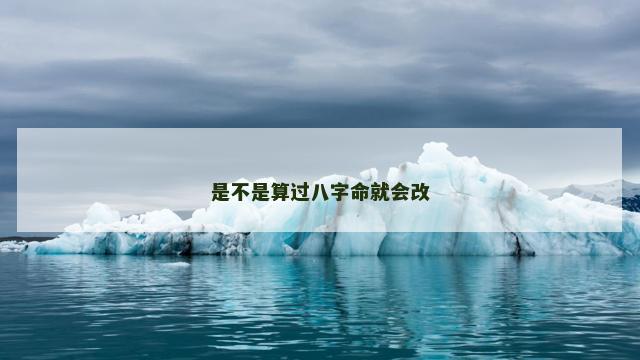 是不是算过八字命就会改