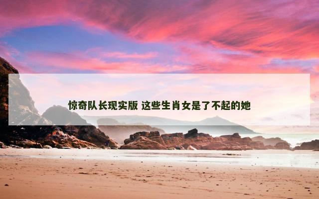 惊奇队长现实版 这些生肖女是了不起的她