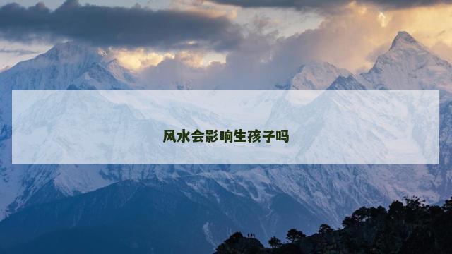 风水会影响生孩子吗