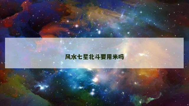 风水七星北斗要用米吗