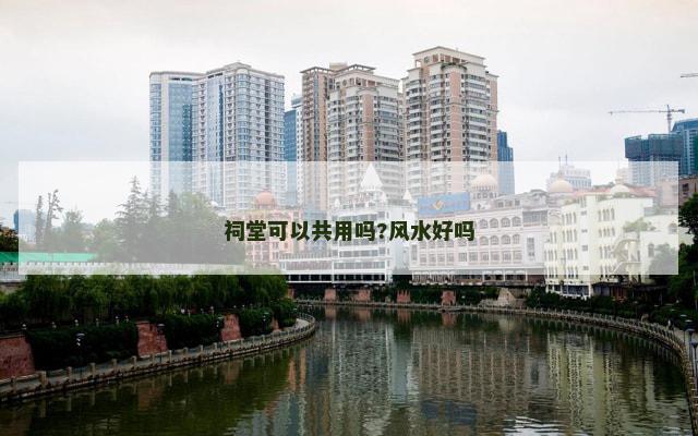 祠堂可以共用吗?风水好吗