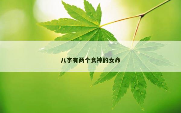 八字有两个食神的女命