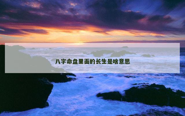 八字命盘里面的长生是啥意思