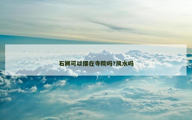 石狮可以摆在寺院吗?风水吗