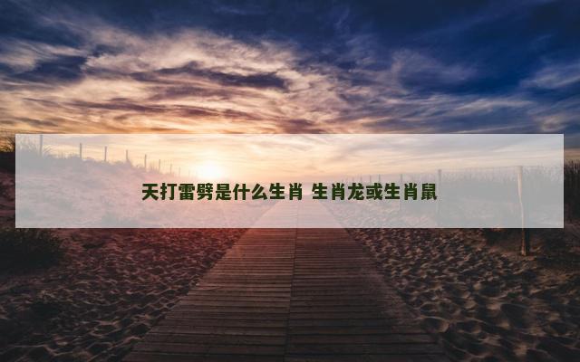 天打雷劈是什么生肖 生肖龙或生肖鼠