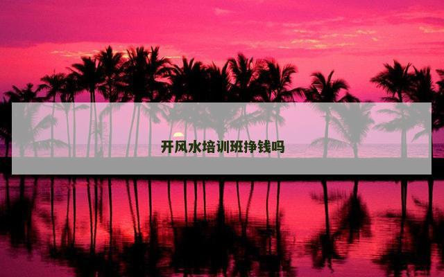 开风水培训班挣钱吗