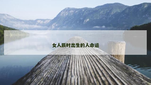 女人辰时出生的人命运