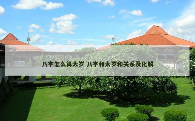 八字怎么算太岁 八字和太岁和关系及化解