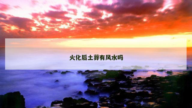 火化后土葬有风水吗