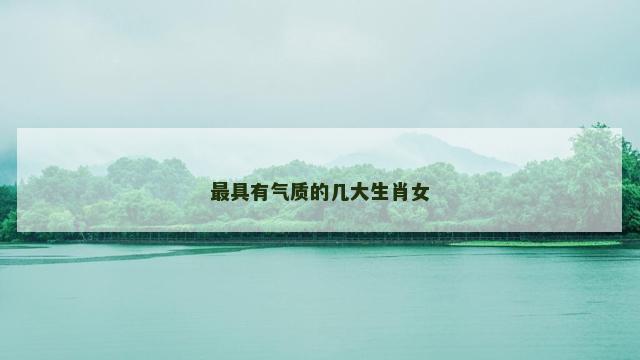 最具有气质的几大生肖女