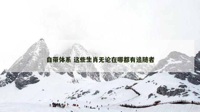 自带体系 这些生肖无论在哪都有追随者