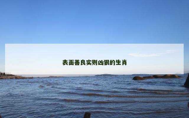 表面善良实则凶狠的生肖