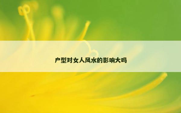 户型对女人风水的影响大吗