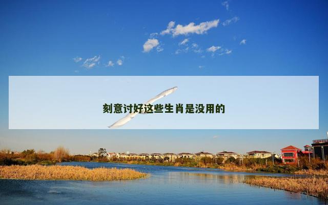 刻意讨好这些生肖是没用的