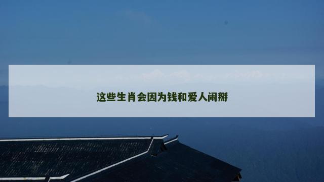 这些生肖会因为钱和爱人闹掰