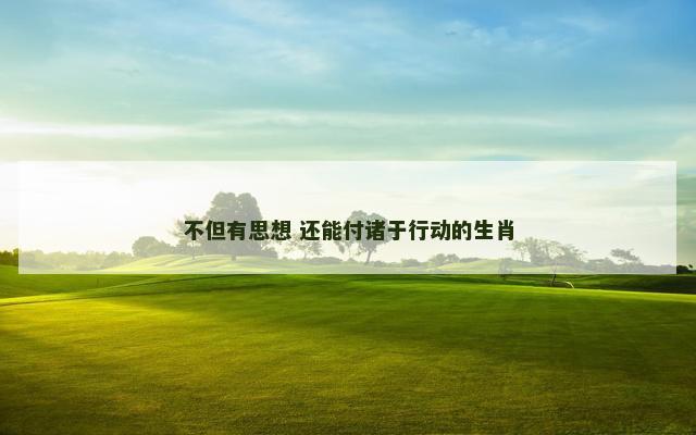不但有思想 还能付诸于行动的生肖