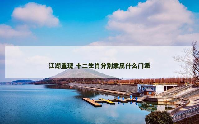 江湖重现 十二生肖分别隶属什么门派