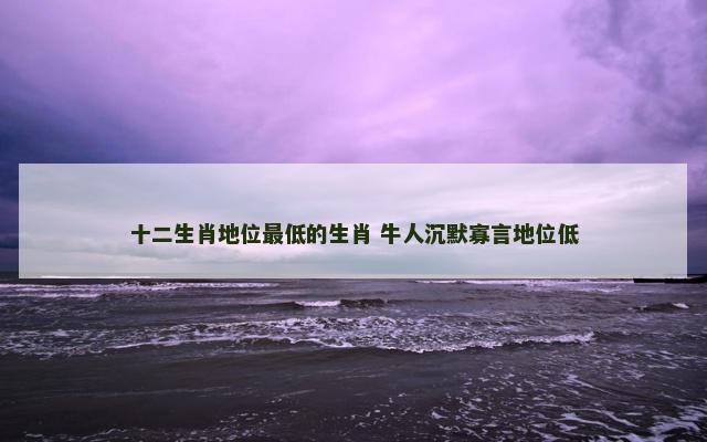 十二生肖地位最低的生肖 牛人沉默寡言地位低