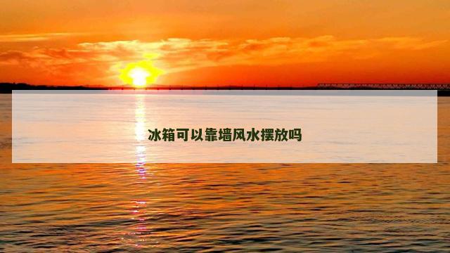 冰箱可以靠墙风水摆放吗