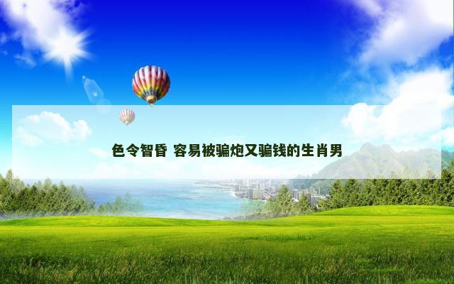 色令智昏 容易被骗炮又骗钱的生肖男