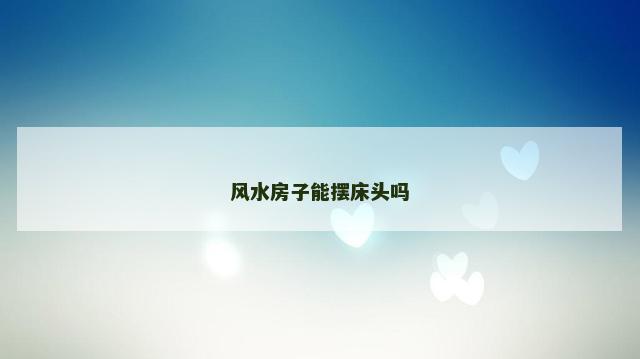 风水房子能摆床头吗