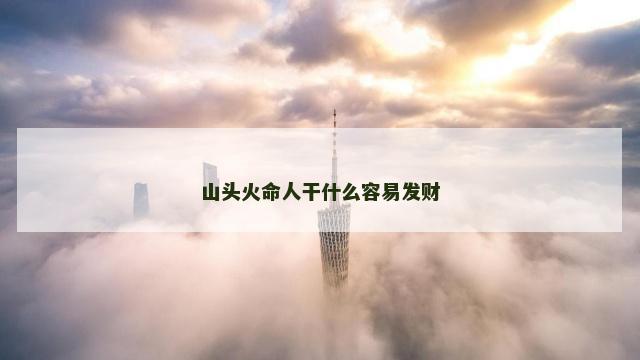 山头火命人干什么容易发财