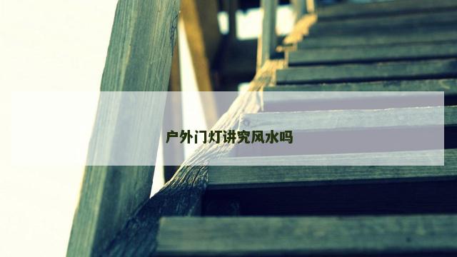 户外门灯讲究风水吗