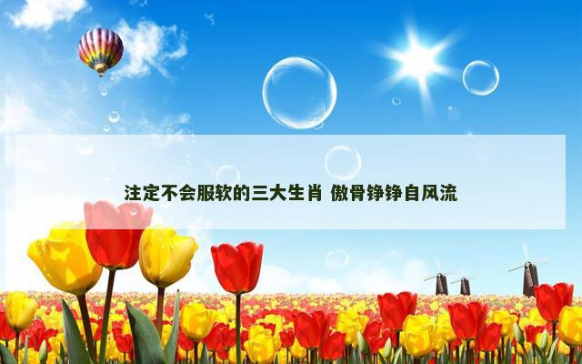 注定不会服软的三大生肖 傲骨铮铮自风流