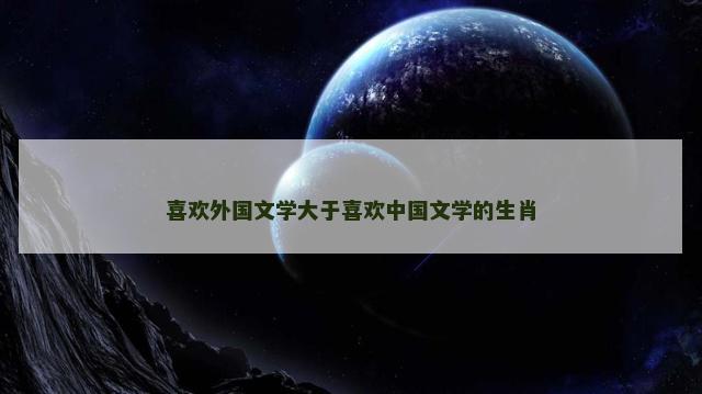 喜欢外国文学大于喜欢中国文学的生肖
