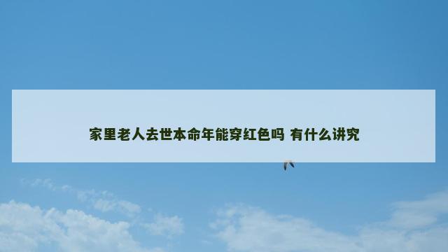 家里老人去世本命年能穿红色吗 有什么讲究