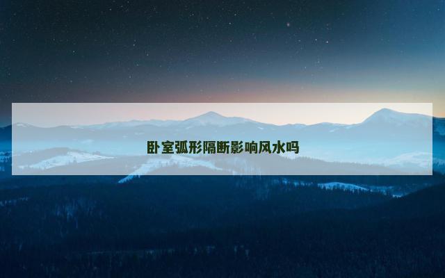 卧室弧形隔断影响风水吗