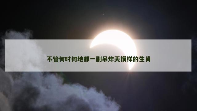 不管何时何地都一副吊炸天模样的生肖