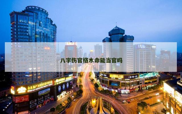 八字伤官格木命能当官吗