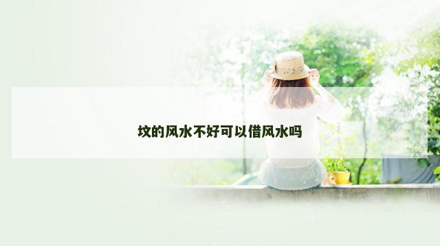 坟的风水不好可以借风水吗
