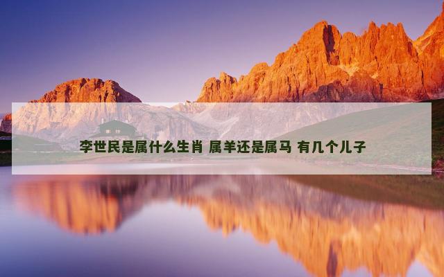 李世民是属什么生肖 属羊还是属马 有几个儿子
